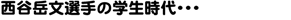 西谷岳文選手の学生時代・・