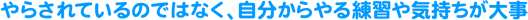 やらされているのではなく、自分からやる練習や気持ちが大事